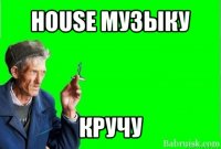 house музыку кручу