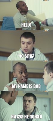 Hello Чо бля? My name is Bob Ни хуя не понял