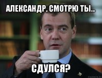 александр, смотрю ты... сдулся?