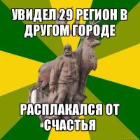 увидел 29 регион в другом городе расплакался от счастья