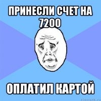 принесли счет на 7200 оплатил картой