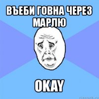 въеби говна через марлю okay