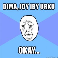 dima, jdy iby urku okay...