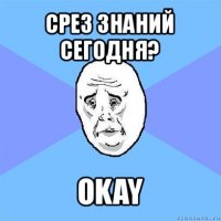 срез знаний сегодня? okay