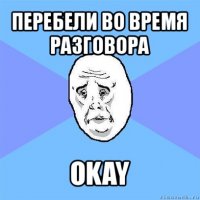 перебели во время разговора okay