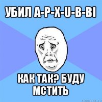 убил a-p-x-u-b-bi как так? буду мстить