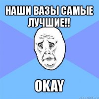 наши вазы самые лучшие!! okay