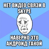 нет видео связи в skype наверно это андроид такой