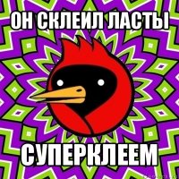 он склеил ласты суперклеем