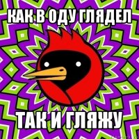 как в оду глядел так и гляжу