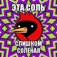 эта соль слишком солёная