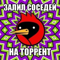 залил соседей на торрент