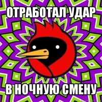 отработал удар в ночную смену