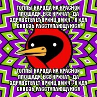 толпы народа на красной площади, все кричат «да здравствует принц омич», я иду сквозь расступающуюся толпы народа на красной площади, все кричат «да здравствует принц омич», я иду сквозь расступающуюся