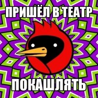 пришёл в театр покашлять