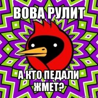 вова рулит а кто педали жмет?