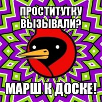 проститутку вызывали? марш к доске!