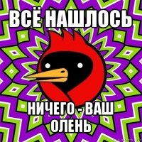 всё нашлось ничего - ваш олень