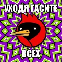 уходя гасите всех