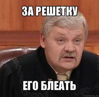 за решетку его блеать