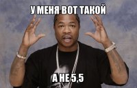 у меня вот такой а не 5,5