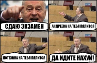 Сдаю экзамен Андреева на тебя пялится Потехина на тебя пялится Да идите нахуй!