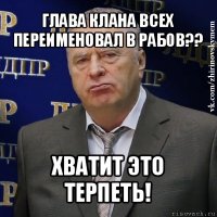 глава клана всех переименовал в рабов?? хватит это терпеть!