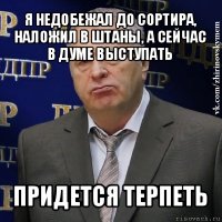 я недобежал до сортира, наложил в штаны, а сейчас в думе выступать придется терпеть