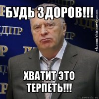 будь здоров!!! хватит это терпеть!!!