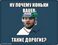 ну почему коньки bauer такие дорогие?