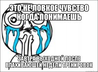 это не ловкое чувство когда понимаешь завтра выходной после впахиваюшей недели тренировок