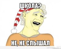 школа? не, не слышал