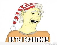  ну ты базилио!!