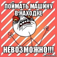 поймать машину в находке невозможно!!!