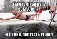 -ты что, прыгнуть собрался? -нет блин, полетать решил.