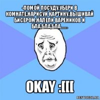 -помой посуду,убери в комнате,нарисуй картину,вышивай бисером,налепи вареников и бла,бла,бла....... okay :[[[