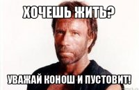 хочешь жить? уважай конош и пустовит!