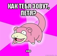 как тебя зовут, петя? ...