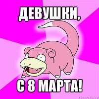 девушки, с 8 марта!