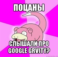 поцаны слышали про google grvity?