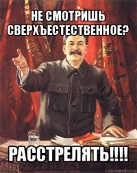 не смотришь сверхъестественное? расстрелять!!!