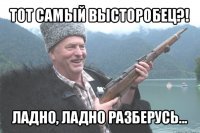 тот самый высторобец?! ладно, ладно разберусь...