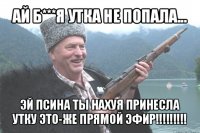 ай б***я утка не попала... эй псина ты нахуя принесла утку это-же прямой эфир!!!