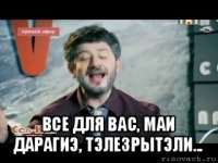  все для вас, маи дарагиэ, тэлезрытэли...