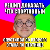 решил доказать, что спортивный спустился со второго этажа по лестнице