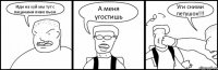 Иди на хуй мы тут с пацанами пиво пьем А меня угостишь Уги сними петушок!!!