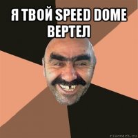 я твой speed dome вертел 