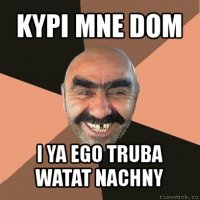 kypi mne dom i ya ego truba watat nachny