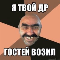 я твой др гостей возил