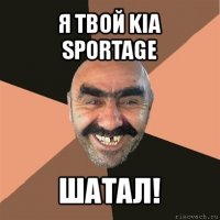 я твой kia sportage шатал!